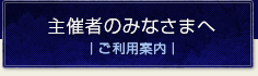 主催者のみなさまへ｜ご利用案内｜