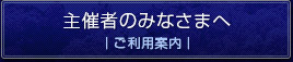 主催者のみなさまへ｜ご利用案内｜